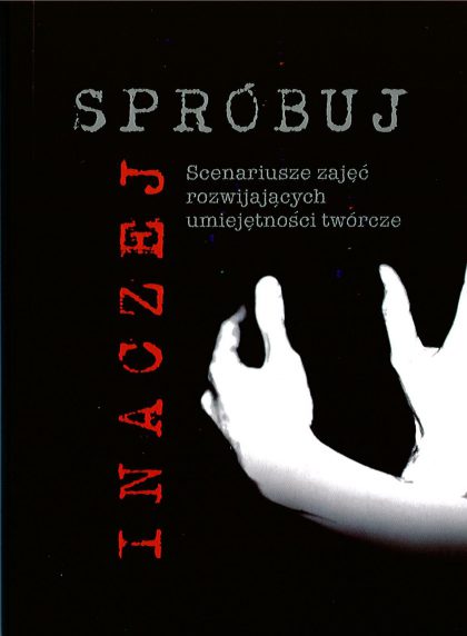 Spróbuj inaczej. Scenariusze zajęć rozwijających umiejętności twórcze