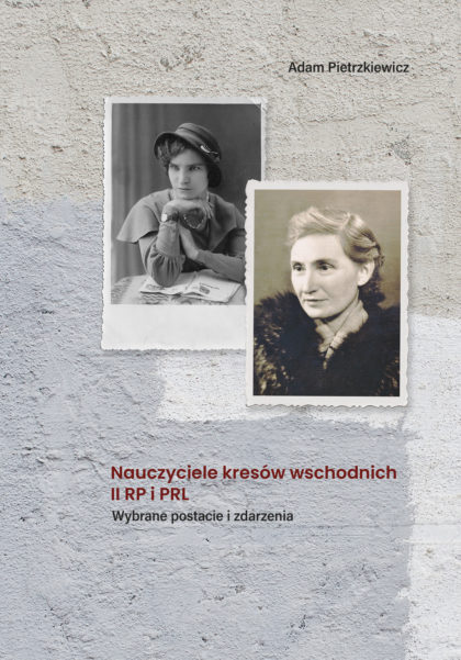 Nauczyciele kresów wschodnich II RP i PRL. Wybrane postacie i zdarzenia