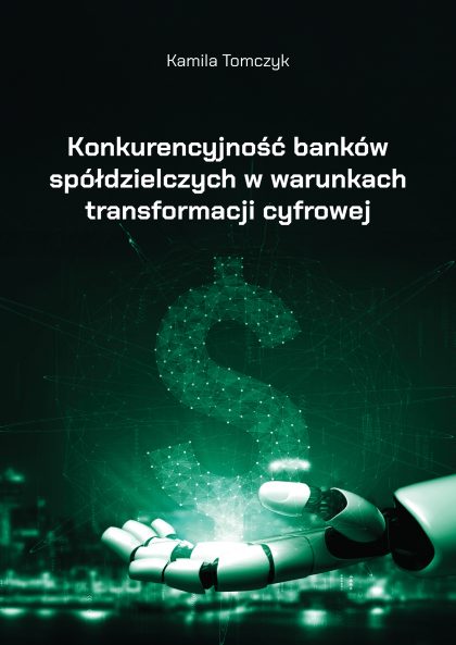 Okładka książki z tytułem „Konkurencyjność banków spółdzielczych w warunkach transformacji cyfrowej”, autorka: Kamila Tomczyk. Grafika: robotyczna dłoń podtrzymująca cyfrowy symbol dolara.